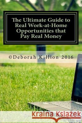 The Ultimate Guide to Real Work-at-Home Opportunities that Pay Real Money Killion, Deborah L. 9781530748600