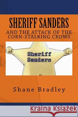 Sheriff Sanders And The Attack Of The Corn-Stalking Crows Shane Alan Bradley 9781530749584