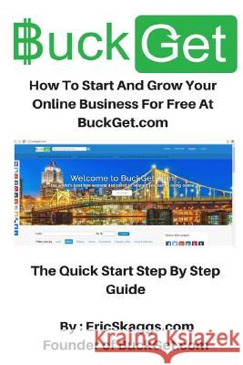 BuckGet.com: How To Start And Grow Your Online Business For Free At BuckGet.com - The Quick Start Step By Step Guide Eric Skaggs 9781530753031 Createspace Independent Publishing Platform