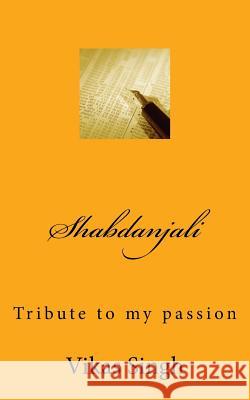 Shabdanjali: Tribute to my passion Singh, Vikas Bharat Bhushan 9781530753178 Createspace Independent Publishing Platform