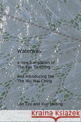 Waterway: A New Translation of the Tao Te Ching, and Introducing the Wu Wei Ching Lao Tzu Kuo Hsiang Crispin Sartwell 9781530754496