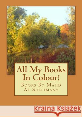 All My Books In Colour!: Books By Majid Al Suleimany Al Suleimany Mba, Majid 9781530755790 Createspace Independent Publishing Platform