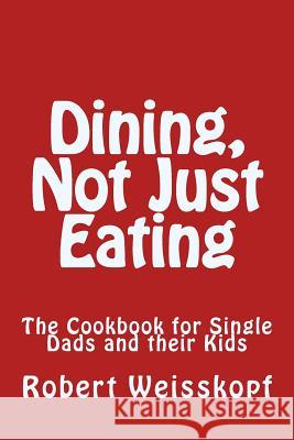 Dining, Not Just Eating: The Cookbook for Single Dads and their Kids Weisskopf, Robert 9781530756131