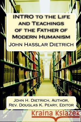 INTRO to the Life and Teachings of the Father of Modern Humanism: John Hasslar Dietrich Peary, Douglas Kenneth 9781530756650 Createspace Independent Publishing Platform