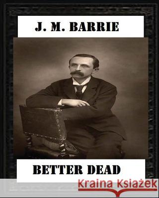 Better Dead (1887) by J. M. Barrie James Matthew Barrie 9781530759590