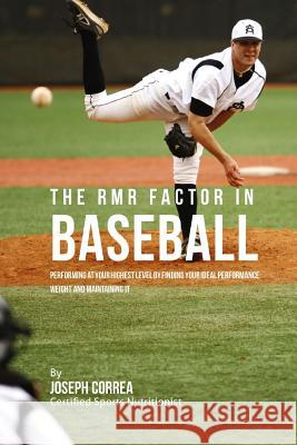 The RMR Factor in Baseball: Performing At Your Highest Level by Finding Your Ideal Performance Weight and Maintaining It Correa (Certified Sports Nutritionist) 9781530759613 Createspace Independent Publishing Platform