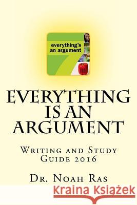 Everything is an Argument: Writing and Study Guide 2016 Noah Ras 9781530759699 Createspace Independent Publishing Platform