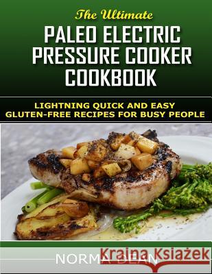 Paleo Electric Pressure Cooker Cookbook: Lightning Quick and Easy Gluten-Free Recipes for Busy People Norma Dean 9781530760312