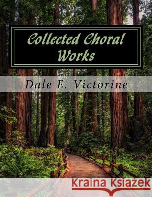 Collected Choral Works Dale E. Victorine 9781530760817 Createspace Independent Publishing Platform