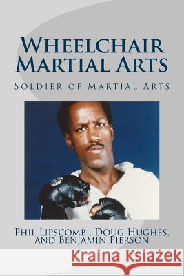 Wheelchair Martial Arts: Soldier of Martial Arts Phil Lipscomb Doug Hughes-Ikyu 9781530761746