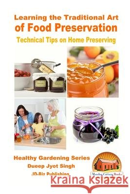 Learning the Traditional Art of Food Preservation - Technical Tips on Home Preserving Dueep Jyot Singh John Davidson Mendon Cottage Books 9781530763016 Createspace Independent Publishing Platform