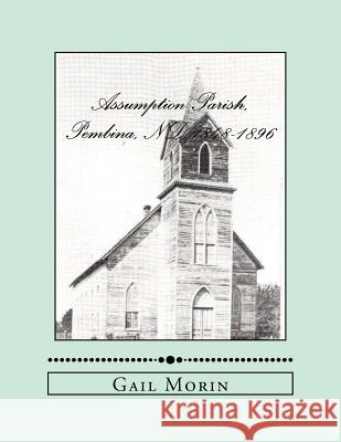 Assumption Parish, Pembina, ND 1848-1896 Gail Morin 9781530764754 Createspace Independent Publishing Platform