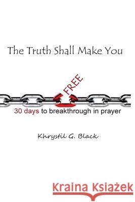 The Truth Shall Make You Free: 30 Days to Breakthrough in Prayer Khrystil G. Black 9781530764884 Createspace Independent Publishing Platform