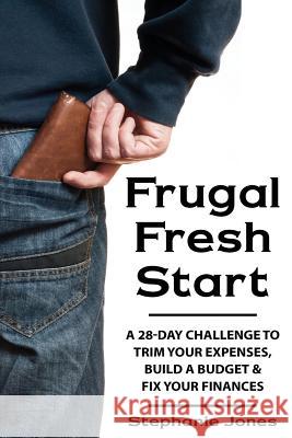 Frugal Fresh Start: A 28-Day Challenge to Trim Your Expenses, Build a Budget & Fix Your Finances Stephanie Jones 9781530764983