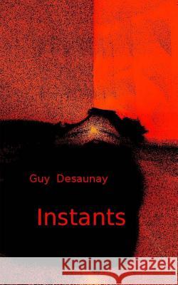 Instants Guy Desaunay 9781530765812 Createspace Independent Publishing Platform