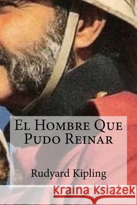 El Hombre Que Pudo Reinar Rudyard Kipling 9781530767595 Createspace Independent Publishing Platform