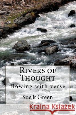 Rivers of Thought: flowing with verse Green, Sue K. 9781530767786 Createspace Independent Publishing Platform