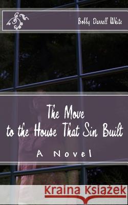 The Move to the House That Sin Built Bobby Darrell White 9781530768325 Createspace Independent Publishing Platform
