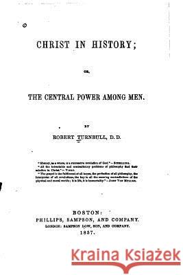 Christ in History, Or, the Central Power Among Men Robert Turnbull 9781530768561 Createspace Independent Publishing Platform