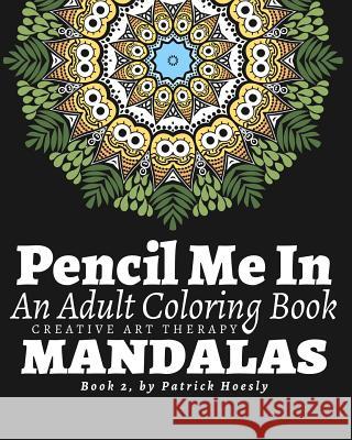 Pencil Me In: An Adult Coloring Book. Creative Art Therapy Mandalas, Book 2 Patrick J. Hoesly 9781530769261 Createspace Independent Publishing Platform