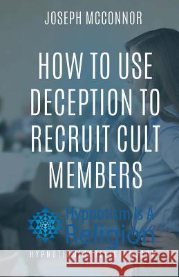 How To Use Deception To Recruit Cult Members McConnor, Joseph 9781530771264 Createspace Independent Publishing Platform