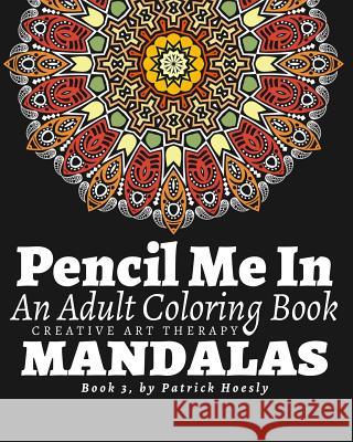 Pencil Me In.: An Adult Coloring Book. Creative Art Therapy Mandalas, Book 3 Patrick J. Hoesly 9781530773831 Createspace Independent Publishing Platform