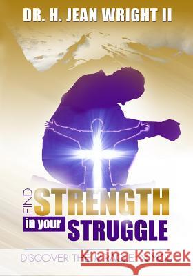 Find Strength In Your Struggle: Discover The Miracle in You Wright, H. Jean 9781530775989