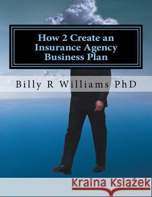 How 2 Create an Insurance Agency Business Plan: A simple Yes or No based questionnaire Williams Phd, Billy R. 9781530777532