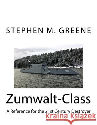 Zumwalt-Class: A Reference for the 21st Century Destroyer Stephen M. Greene 9781530777686