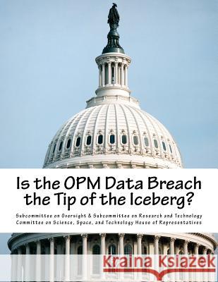 Is the OPM Data Breach the Tip of the Iceberg? Subcommittee on Oversight &. Subcommitte 9781530778034 Createspace Independent Publishing Platform