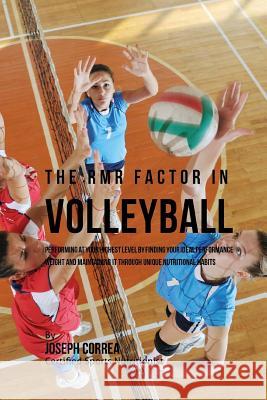 The RMR Factor in Volleyball: Performing At Your Highest Level by Finding Your Ideal Performance Weight and Maintaining It through Unique Nutritiona Correa (Certified Sports Nutritionist) 9781530779246 Createspace Independent Publishing Platform