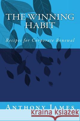 The Winning Habit: Recipes for Corporate Renewal Anthony M. James 9781530779710 Createspace Independent Publishing Platform