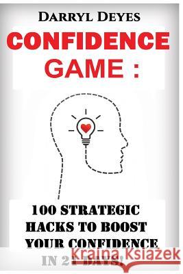 The Confidence Game: 100 Strategic Hacks to Boost your Confidence in 21 Days Deyes, Darryl 9781530782048