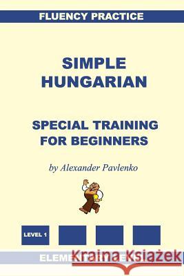 Simple Hungarian, Special Training for Beginners Alexander Pavlenko 9781530782192 Createspace Independent Publishing Platform