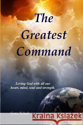 The Greatest Command Gary Schulz 9781530782383 Createspace Independent Publishing Platform