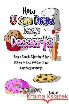How U Can Draw Eazy: Desserts: Fun, Easy & Simple Step-by-Step Guides On How You Can Draw Amazing Desserts Great, Hue R. 9781530782789 Createspace Independent Publishing Platform