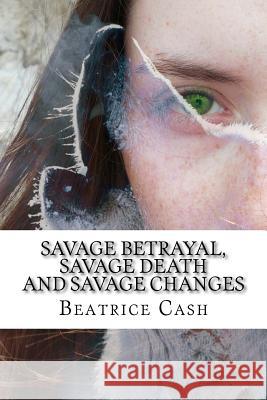 Savage Betrayal, Savage Death And Savage Changes Cash, Beatrice 9781530782871