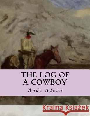 The Log of a Cowboy: A Narrative of the Old Trail Days Andy Adams 9781530783137 Createspace Independent Publishing Platform