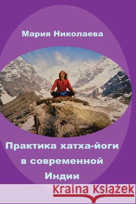 Hatha-Yoga Practice in Modern India: Research Trilogy Maria Nikolaeva 9781530785629 Createspace Independent Publishing Platform