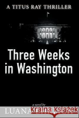 Three Weeks in Washington: A Titus Ray Thriller Luana Ehrlich 9781530785742 Createspace Independent Publishing Platform