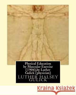 Physical Education by Muscular Exercise (1904), by Luther Gulick (physician) Gulick, Luther Halsey 9781530786060 Createspace Independent Publishing Platform