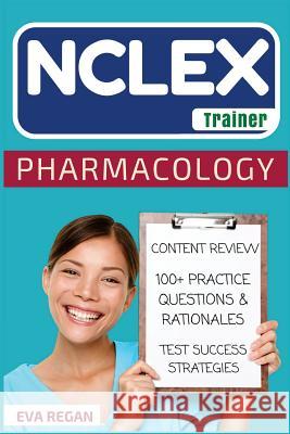 NCLEX: Pharmacology: The NCLEX Trainer: Content Review, 100+ Specific Practice Questions & Rationales, and Strategies for Tes Eva Regan 9781530787258 Createspace Independent Publishing Platform