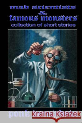 Mad Scientists & Famous Monsters: Collection of Short Stories Ponk Vonsydow 9781530787777 Createspace Independent Publishing Platform