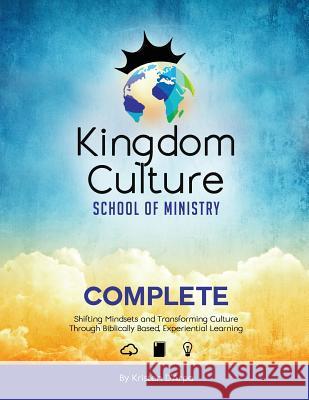 Kingdom Culture School of Ministry Complete: Shifting Mindsets and Transforming Culture Through Biblically Based, Experiential Learning Kristen D'Arpa 9781530787838 Createspace Independent Publishing Platform