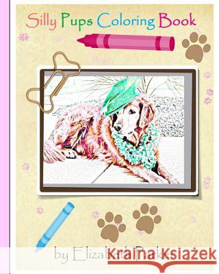 Silly Pups Coloring Book Elizabeth Parker Elizabeth Parker 9781530787951 Createspace Independent Publishing Platform