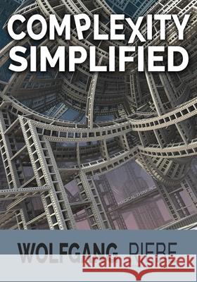 Complexity Simplified: Leading Innovation & Change for 21st Century Leaders Wolfgang Riebe 9781530787975 Createspace Independent Publishing Platform