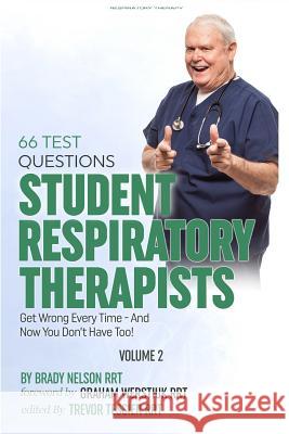 Respiratory Therapy: 66 Test Questions Student Respiratory Therapists Get Wrong Every Time: (Volume 2 of 2): Now You Don't Have Too! Brady Nelso Trevor Tessie Graham Werstiu 9781530788965 Createspace Independent Publishing Platform
