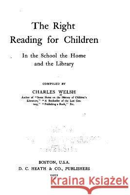 The Right Reading for Children in the School, the Home and the Library Charles Welsh 9781530789139