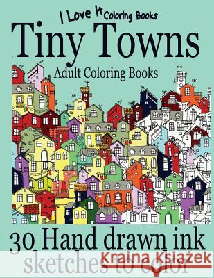 Adult Coloring Books: Tiny Towns - 30 Hand drawn ink sketches to color Books, I. Love It Coloring 9781530790494