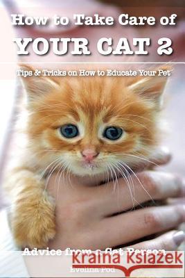 How to Take Care of Your Cat 2: Tips & Tricks on How to Educate Your Pet Evelina Pod 9781530791170 Createspace Independent Publishing Platform